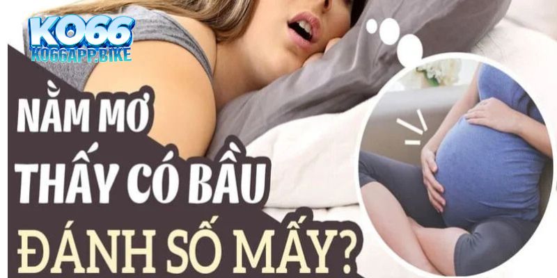 Ngủ mơ thấy mình có bầu là điềm báo cho điều gì và đánh số mấy?