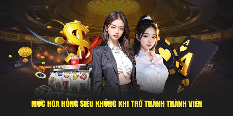 Mức hoa hồng siêu khủng khi trở thành thành viên