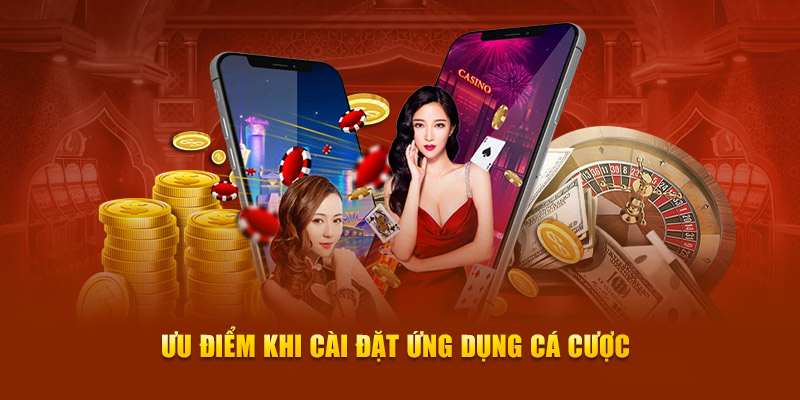 Ưu điểm đặc biệt khi cài đặt ứng dụng cá cược